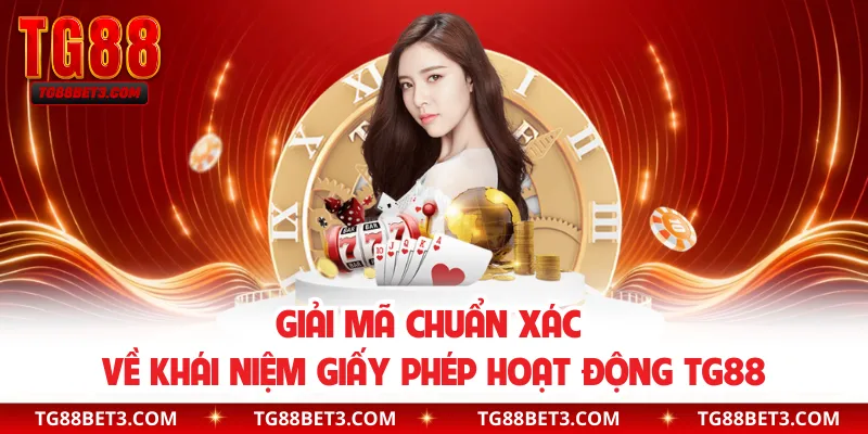 Giải mã chuẩn xác về khái niệm giấy phép hoạt động TG88