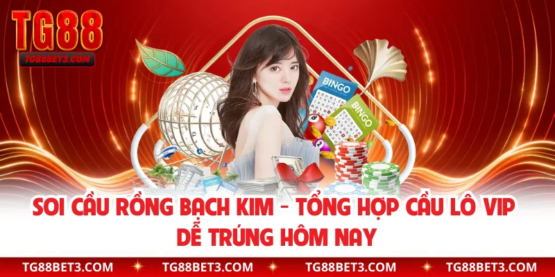 Soi Cầu Rồng Bạch Kim - Tổng Hợp Cầu Lô VIP Dễ Trúng Hôm Nay